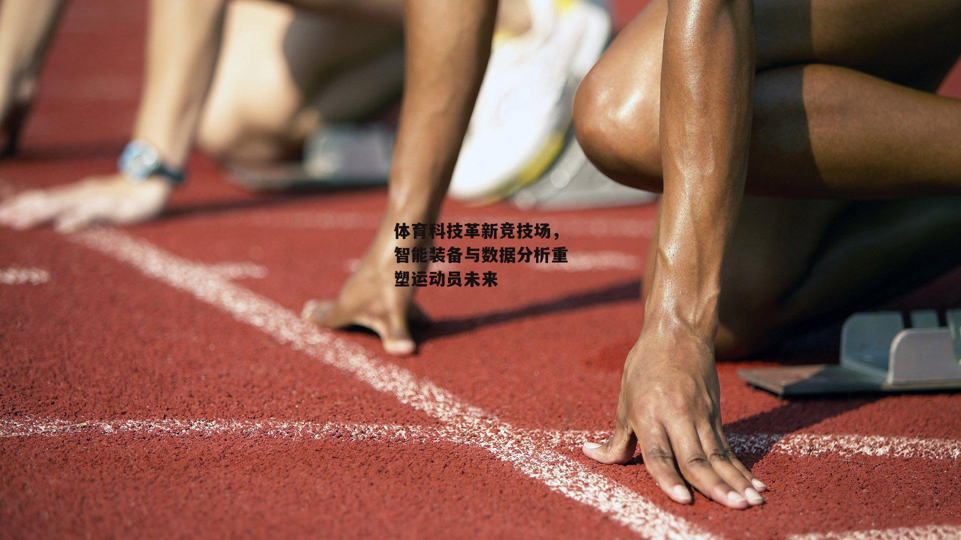 体育科技革新竞技场，智能装备与数据分析重塑运动员未来