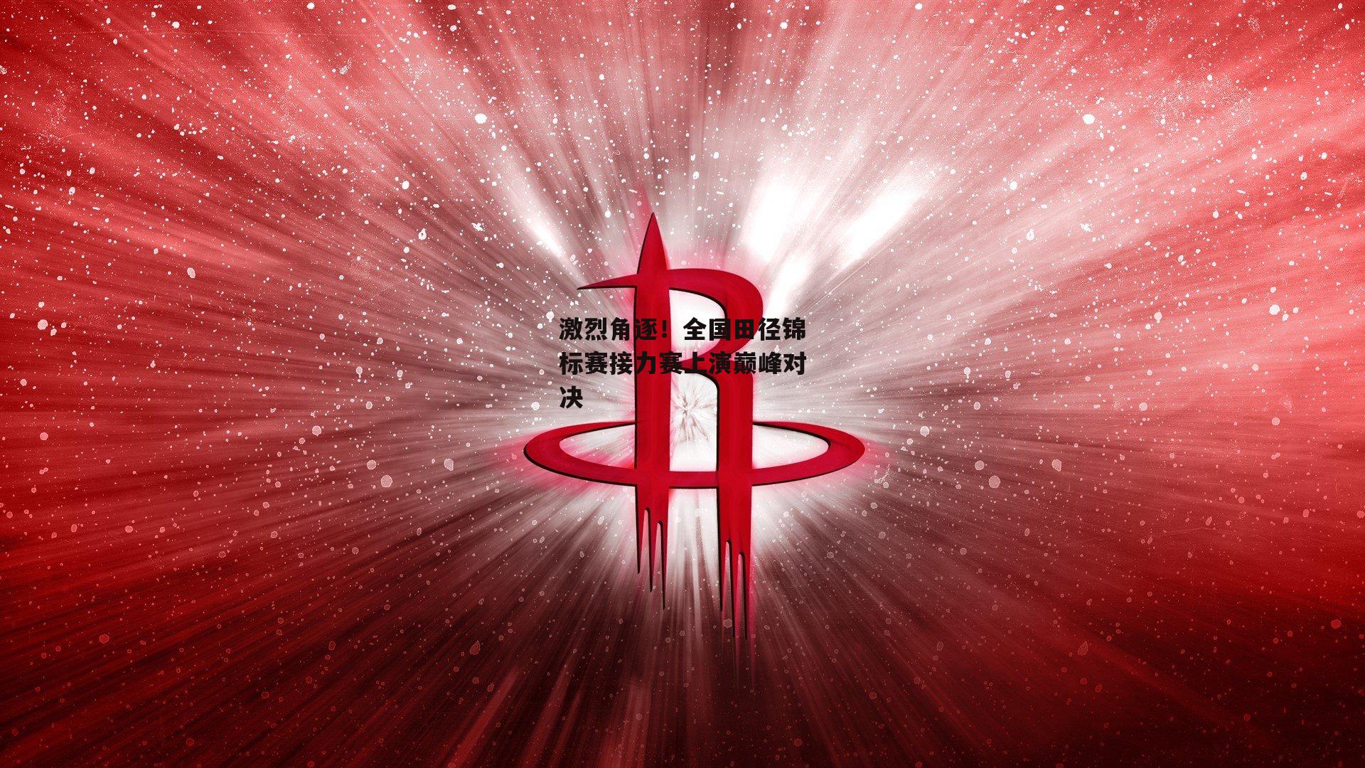 激烈角逐！全国田径锦标赛接力赛上演巅峰对决